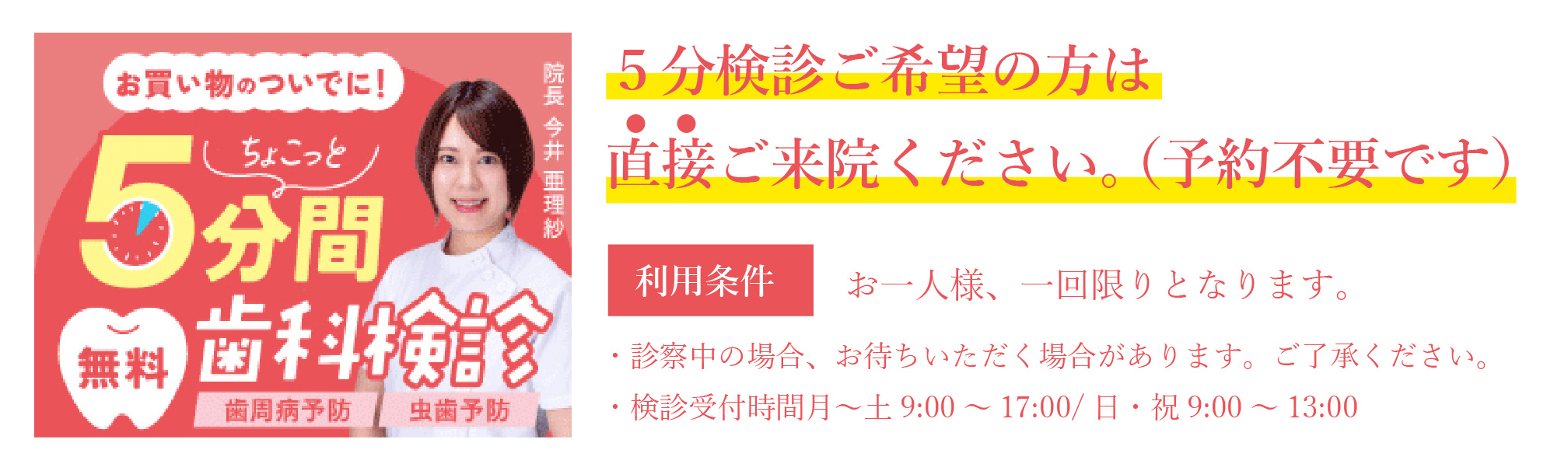 ５分検診ご希望の方は直接ご来院ください。利用条件はお一人様、一回限り。診察中の場合、お待ちいただく場合があります。ご了承ください。・検診受付時間　月～土９：００～１７：００/日・祝９：００～１３：００